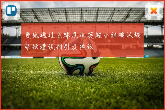 曼城逃过点球危机英超小组确认埃弗顿遭误判引发热议