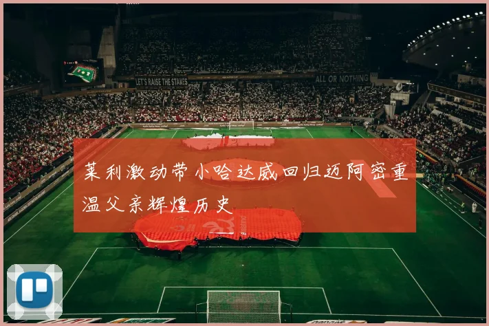 莱利激动带小哈达威回归迈阿密重温父亲辉煌历史