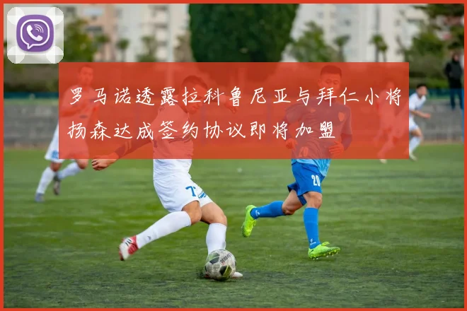 罗马诺透露拉科鲁尼亚与拜仁小将扬森达成签约协议即将加盟