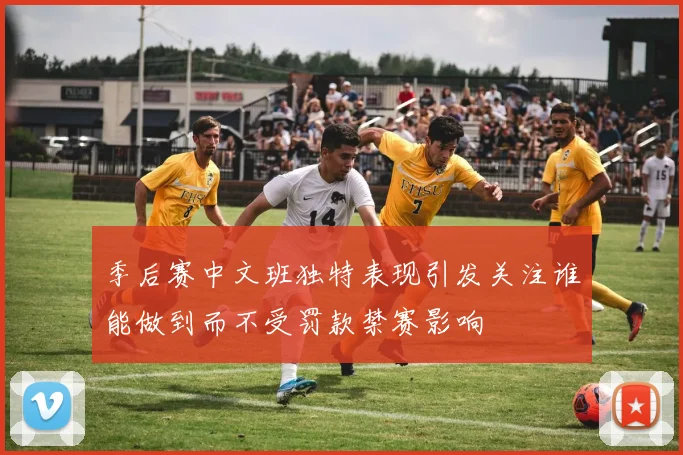 季后赛中文班独特表现引发关注谁能做到而不受罚款禁赛影响